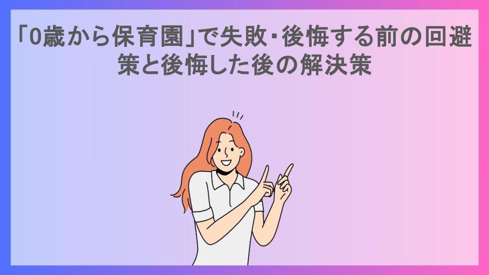 「0歳から保育園」で失敗・後悔する前の回避策と後悔した後の解決策